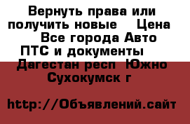 Вернуть права или получить новые. › Цена ­ 1 - Все города Авто » ПТС и документы   . Дагестан респ.,Южно-Сухокумск г.